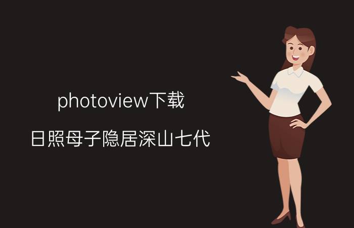 photoview下载 日照母子隐居深山七代，住石洞靠柴油灯照明，你怎么看？